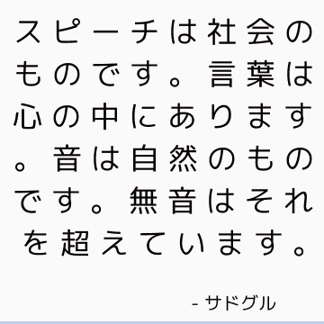 スピーチは社会のものです。 言葉は心の中にあります。 音は自然のものです。 無音はそれを超えています。