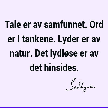 Tale er av samfunnet. Ord er i tankene. Lyder er av natur. Det lydløse er av det