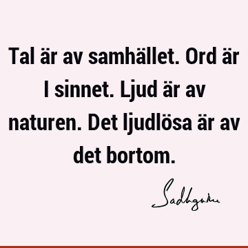 Tal är av samhället. Ord är i sinnet. Ljud är av naturen. Det ljudlösa är av det