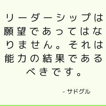 リーダーシップは願望であってはなりません。 それは能力の結果であるべきです。