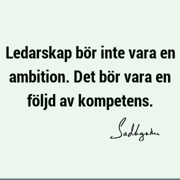 Ledarskap bör inte vara en ambition. Det bör vara en följd av