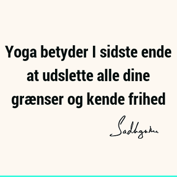 Yoga betyder i sidste ende at udslette alle dine grænser og kende