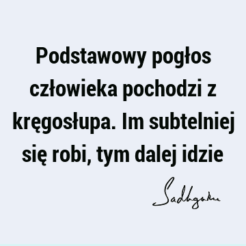 Podstawowy pogłos człowieka pochodzi z kręgosłupa. Im subtelniej się robi, tym dalej