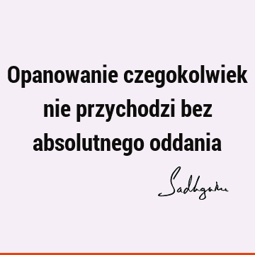 Opanowanie czegokolwiek nie przychodzi bez absolutnego