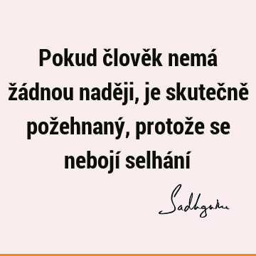 Pokud člověk nemá žádnou naději, je skutečně požehnaný, protože se nebojí selhání