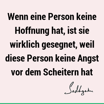 Wenn eine Person keine Hoffnung hat, ist sie wirklich gesegnet, weil diese Person keine Angst vor dem Scheitern