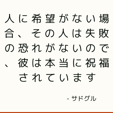 人に希望がない場合、その人は失敗の恐れがないので、彼は本当に祝福されています