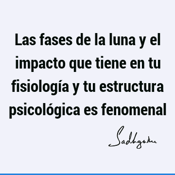 Las fases de la luna y el impacto que tiene en tu fisiología y tu estructura psicológica es