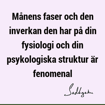 Månens faser och den inverkan den har på din fysiologi och din psykologiska struktur är