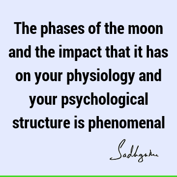 The phases of the moon and the impact that it has on your physiology and your psychological structure is