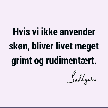 Hvis vi ikke anvender skøn, bliver livet meget grimt og rudimentæ