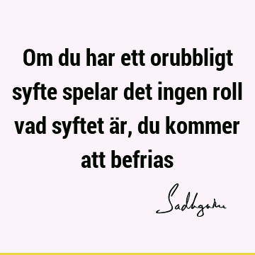 Om du har ett orubbligt syfte spelar det ingen roll vad syftet är, du kommer att