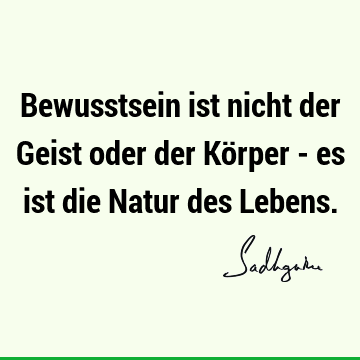 Bewusstsein ist nicht der Geist oder der Körper - es ist die Natur des L