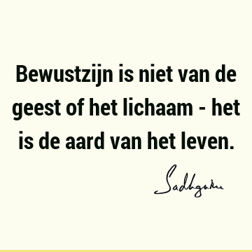 Bewustzijn is niet van de geest of het lichaam - het is de aard van het