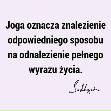 Joga oznacza znalezienie odpowiedniego sposobu na odnalezienie pełnego wyrazu ż