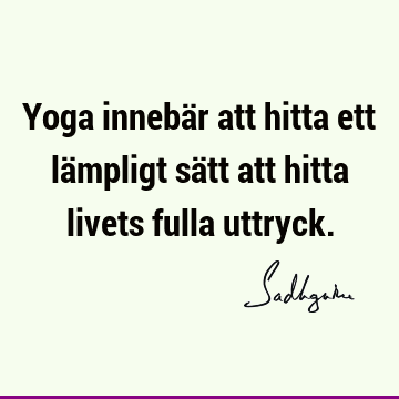 Yoga innebär att hitta ett lämpligt sätt att hitta livets fulla