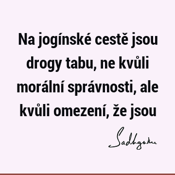 Na jogínské cestě jsou drogy tabu, ne kvůli morální správnosti, ale kvůli omezení, že