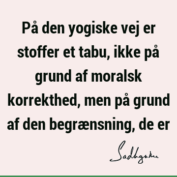 På den yogiske vej er stoffer et tabu, ikke på grund af moralsk korrekthed, men på grund af den begrænsning, de