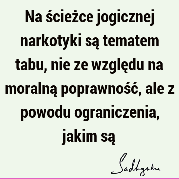 Na ścieżce jogicznej narkotyki są tematem tabu, nie ze względu na moralną poprawność, ale z powodu ograniczenia, jakim są