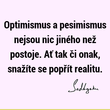 Optimismus a pesimismus nejsou nic jiného než postoje. Ať tak či onak, snažíte se popřít
