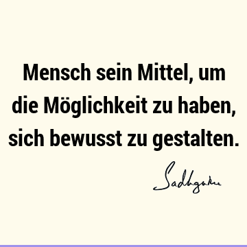 Mensch sein Mittel, um die Möglichkeit zu haben, sich bewusst zu