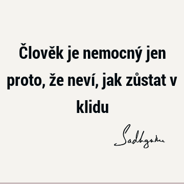 Člověk je nemocný jen proto, že neví, jak zůstat v