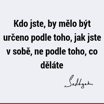 Kdo jste, by mělo být určeno podle toho, jak jste v sobě, ne podle toho, co dělá