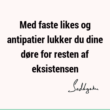 Med faste likes og antipatier lukker du dine døre for resten af