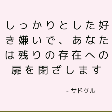 しっかりとした好き嫌いで、あなたは残りの存在への扉を閉ざします