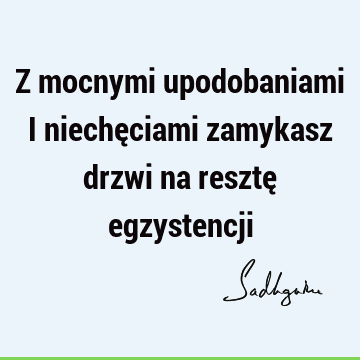 Z mocnymi upodobaniami i niechęciami zamykasz drzwi na resztę