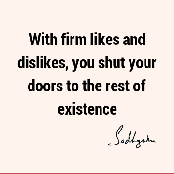 With firm likes and dislikes, you shut your doors to the rest of