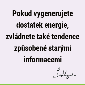 Pokud vygenerujete dostatek energie, zvládnete také tendence způsobené starými