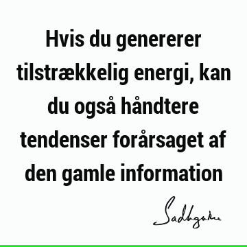 Hvis du genererer tilstrækkelig energi, kan du også håndtere tendenser forårsaget af den gamle