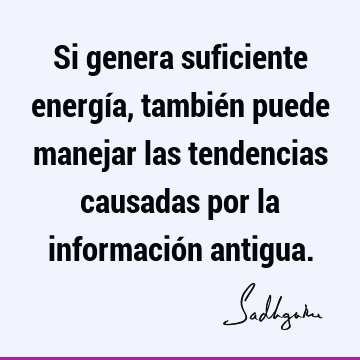 Si genera suficiente energía, también puede manejar las tendencias causadas por la información