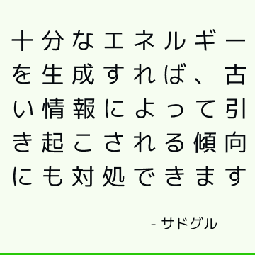 十分なエネルギーを生成すれば、古い情報によって引き起こされる傾向にも対処できます