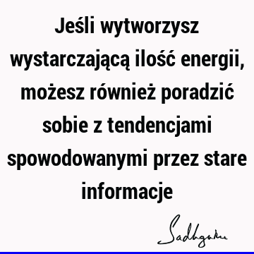 Jeśli wytworzysz wystarczającą ilość energii, możesz również poradzić sobie z tendencjami spowodowanymi przez stare