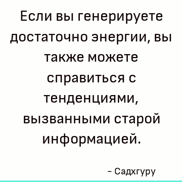 Если вы генерируете достаточно энергии, вы также можете справиться с тенденциями, вызванными старой информацией