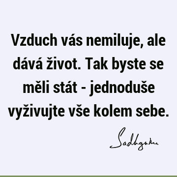 Vzduch vás nemiluje, ale dává život. Tak byste se měli stát - jednoduše vyživujte vše kolem