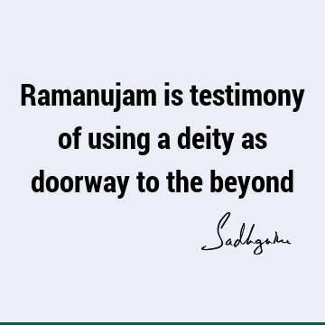 Ramanujam is testimony of using a deity as doorway to the