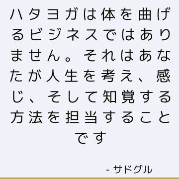 ハタヨガは体を曲げるビジネスではありません。 それはあなたが人生を考え、感じ、そして知覚する方法を担当することです