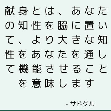 献身とは、あなたの知性を脇に置いて、より大きな知性をあなたを通して機能させることを意味します