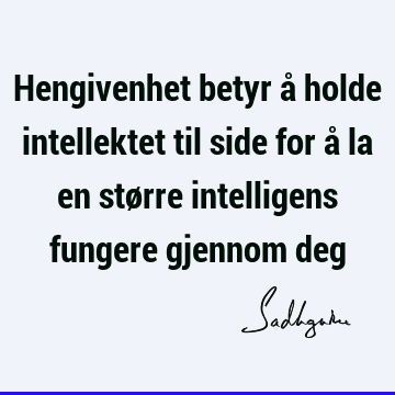 Hengivenhet betyr å holde intellektet til side for å la en større intelligens fungere gjennom