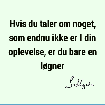 Hvis du taler om noget, som endnu ikke er i din oplevelse, er du bare en lø