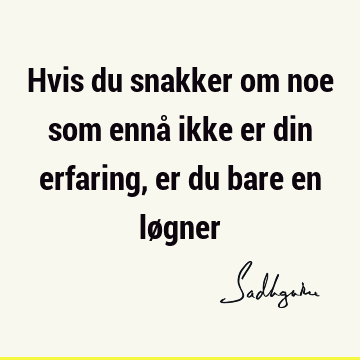 Hvis du snakker om noe som ennå ikke er din erfaring, er du bare en lø