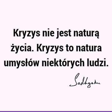 Kryzys nie jest naturą życia. Kryzys to natura umysłów niektórych