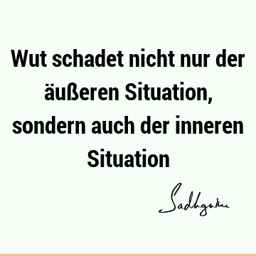 Wut schadet nicht nur der äußeren Situation, sondern auch der inneren S