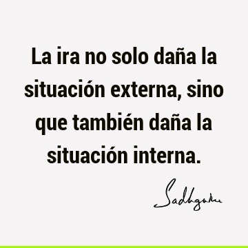 La ira no solo daña la situación externa, sino que también daña la situación