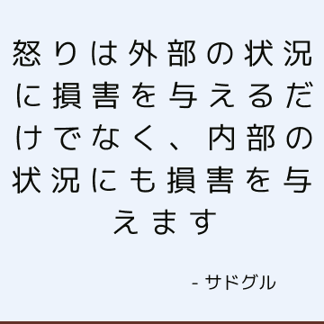 怒りは外部の状況に損害を与えるだけでなく、内部の状況にも損害を与えます