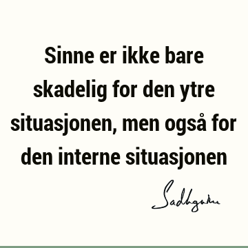 Sinne er ikke bare skadelig for den ytre situasjonen, men også for den interne