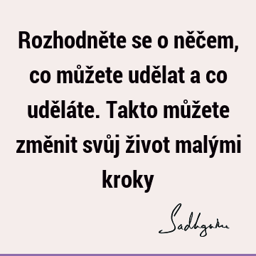 Rozhodněte se o něčem, co můžete udělat a co uděláte. Takto můžete změnit svůj život malými